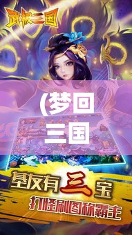 (梦回三国手游) 《梦回三国：穿越时空的智慧与战略较量》——揭秘历史与现代智慧的融合之旅